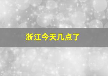 浙江今天几点了