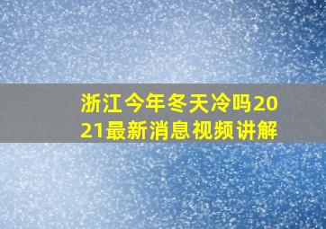 浙江今年冬天冷吗2021最新消息视频讲解