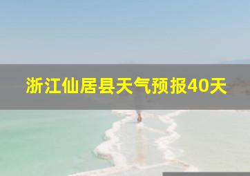 浙江仙居县天气预报40天