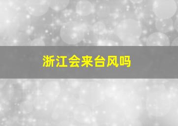 浙江会来台风吗