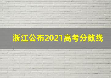 浙江公布2021高考分数线