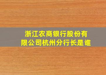 浙江农商银行股份有限公司杭州分行长是谁