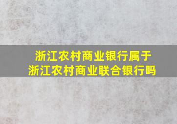 浙江农村商业银行属于浙江农村商业联合银行吗