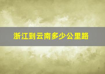 浙江到云南多少公里路