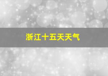 浙江十五天天气