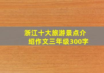 浙江十大旅游景点介绍作文三年级300字