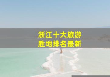 浙江十大旅游胜地排名最新