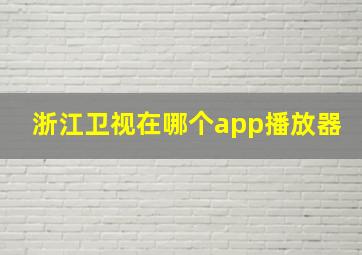 浙江卫视在哪个app播放器