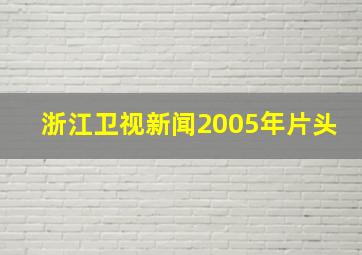 浙江卫视新闻2005年片头