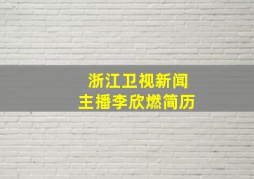 浙江卫视新闻主播李欣燃简历