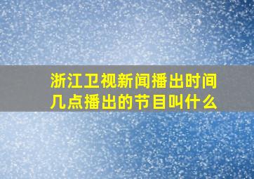 浙江卫视新闻播出时间几点播出的节目叫什么