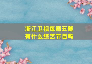 浙江卫视每周五晚有什么综艺节目吗