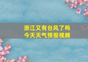 浙江又有台风了吗今天天气预报视频