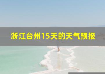 浙江台州15天的天气预报