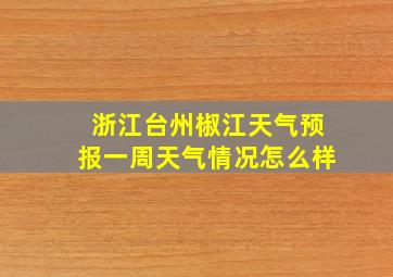 浙江台州椒江天气预报一周天气情况怎么样