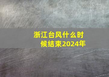 浙江台风什么时候结束2024年