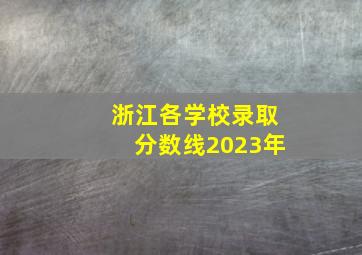 浙江各学校录取分数线2023年