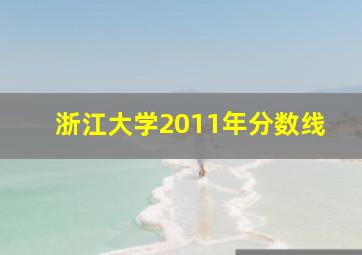 浙江大学2011年分数线