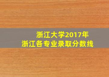 浙江大学2017年浙江各专业录取分数线