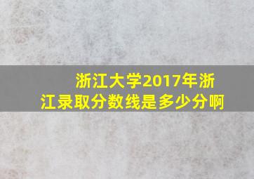 浙江大学2017年浙江录取分数线是多少分啊