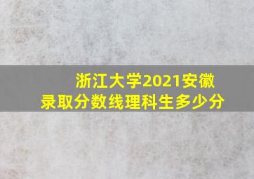 浙江大学2021安徽录取分数线理科生多少分