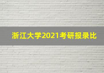 浙江大学2021考研报录比