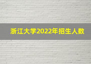 浙江大学2022年招生人数