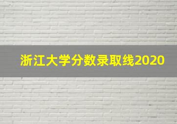 浙江大学分数录取线2020