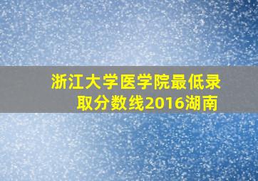 浙江大学医学院最低录取分数线2016湖南