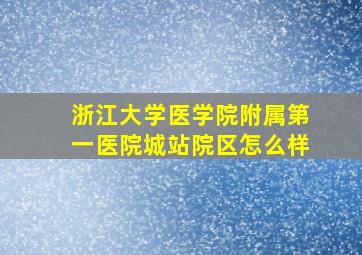 浙江大学医学院附属第一医院城站院区怎么样