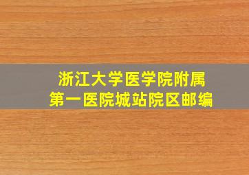 浙江大学医学院附属第一医院城站院区邮编