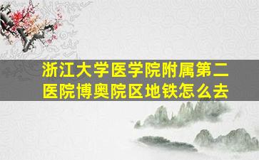 浙江大学医学院附属第二医院博奥院区地铁怎么去