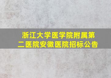 浙江大学医学院附属第二医院安徽医院招标公告