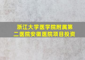 浙江大学医学院附属第二医院安徽医院项目投资