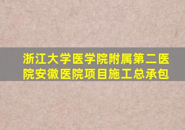 浙江大学医学院附属第二医院安徽医院项目施工总承包