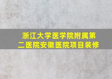 浙江大学医学院附属第二医院安徽医院项目装修