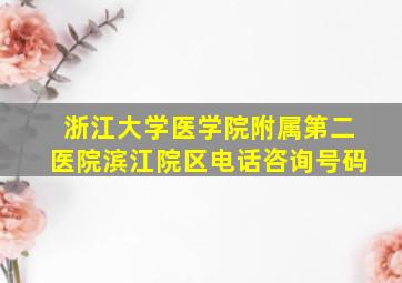 浙江大学医学院附属第二医院滨江院区电话咨询号码