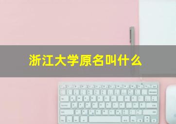 浙江大学原名叫什么