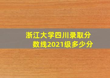 浙江大学四川录取分数线2021级多少分