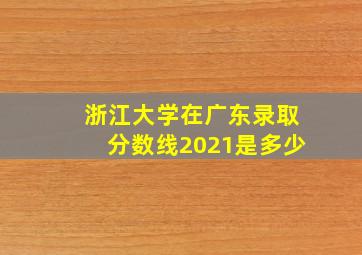 浙江大学在广东录取分数线2021是多少