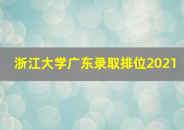 浙江大学广东录取排位2021