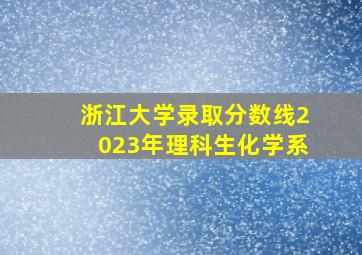 浙江大学录取分数线2023年理科生化学系