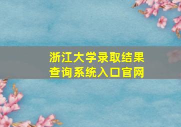 浙江大学录取结果查询系统入口官网