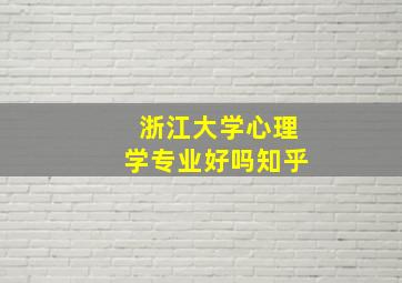 浙江大学心理学专业好吗知乎