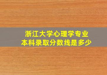 浙江大学心理学专业本科录取分数线是多少