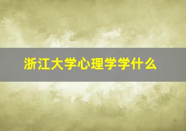 浙江大学心理学学什么