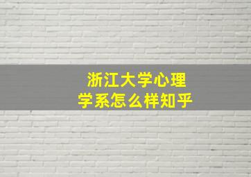 浙江大学心理学系怎么样知乎