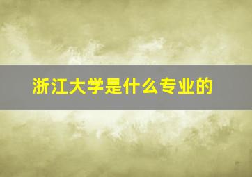 浙江大学是什么专业的