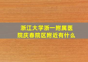 浙江大学浙一附属医院庆春院区附近有什么