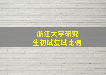 浙江大学研究生初试复试比例